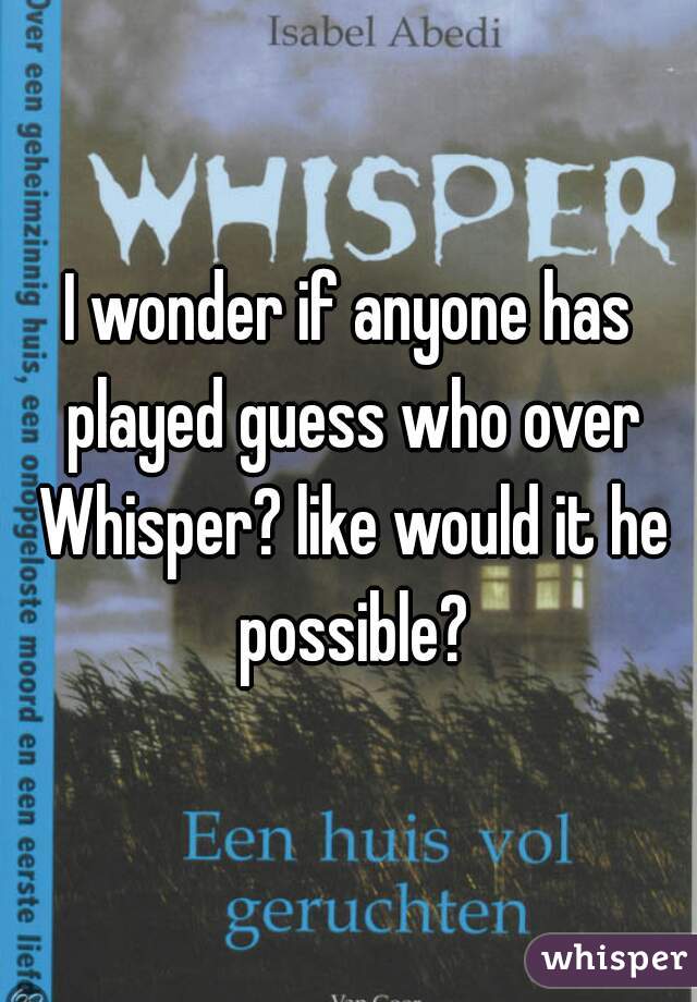 I wonder if anyone has played guess who over Whisper? like would it he possible?