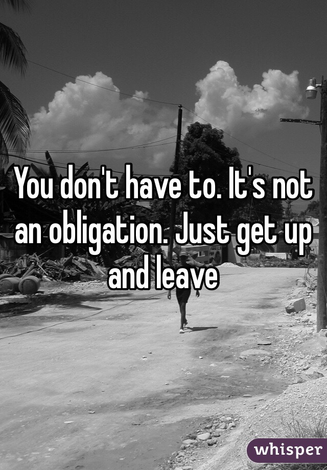 You don't have to. It's not an obligation. Just get up and leave 