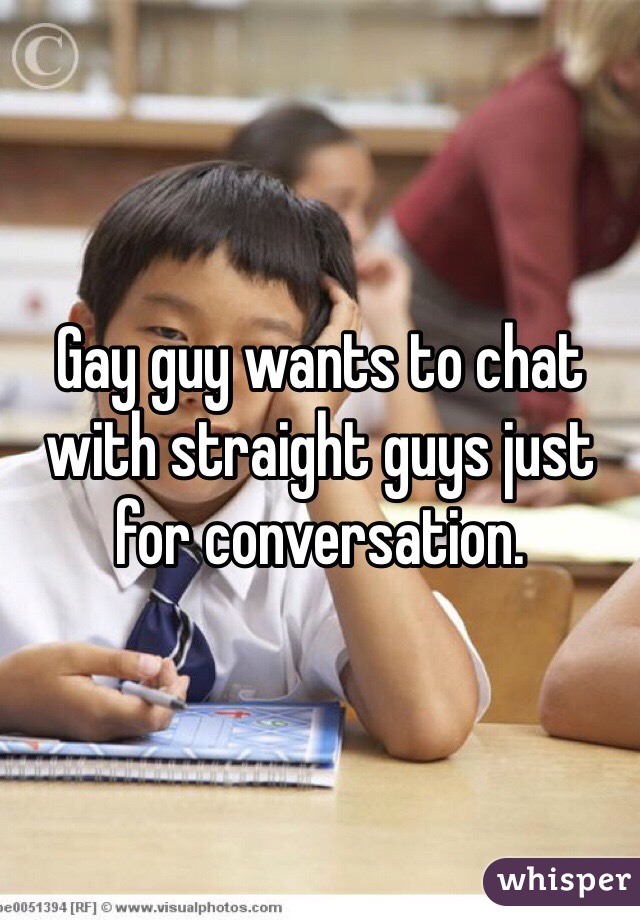 Gay guy wants to chat with straight guys just for conversation. 