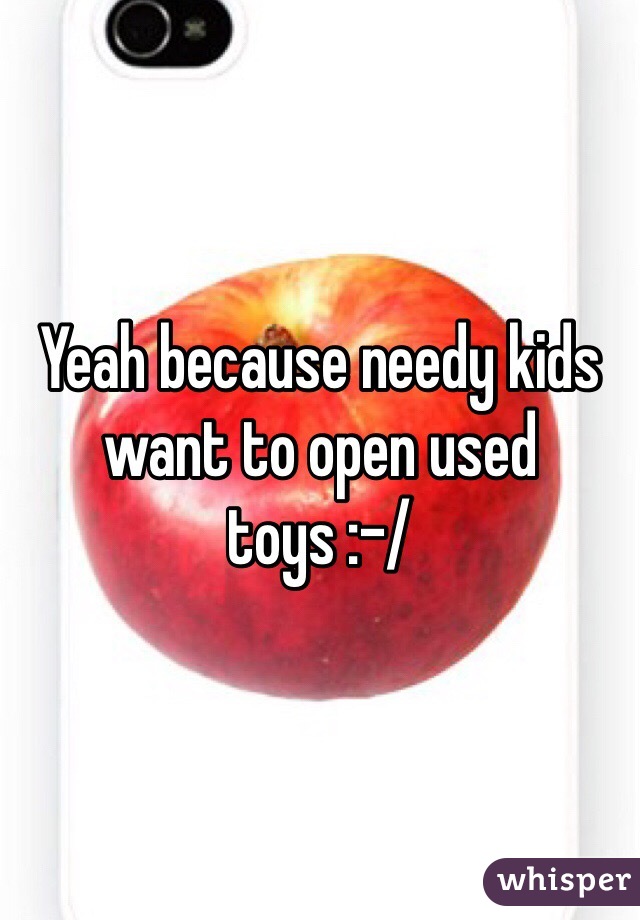 Yeah because needy kids want to open used toys :-/