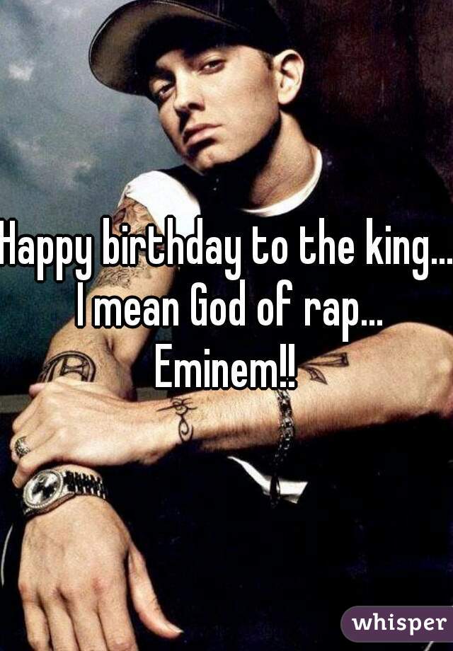 Happy birthday to the king... I mean God of rap... Eminem!! 