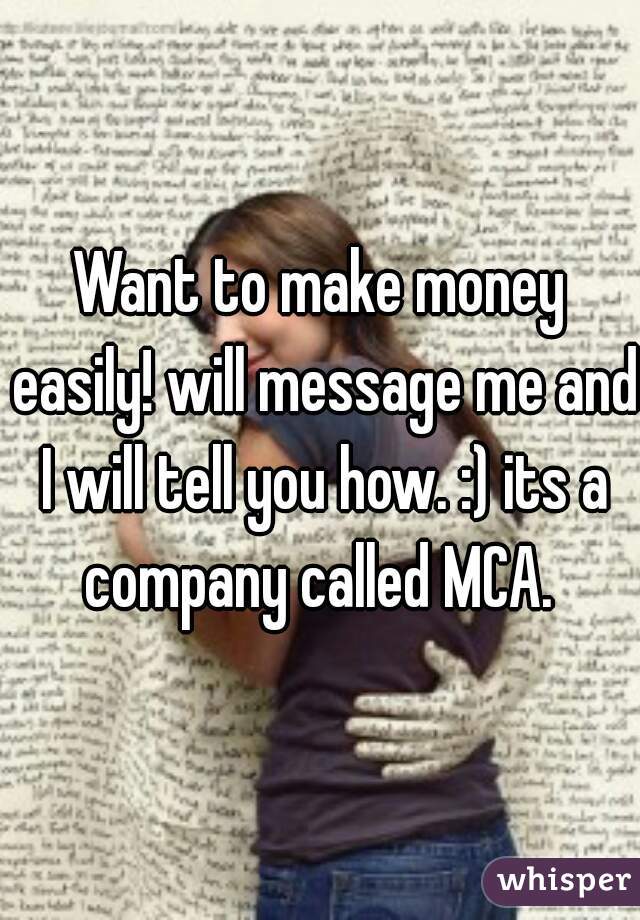 Want to make money easily! will message me and I will tell you how. :) its a company called MCA. 