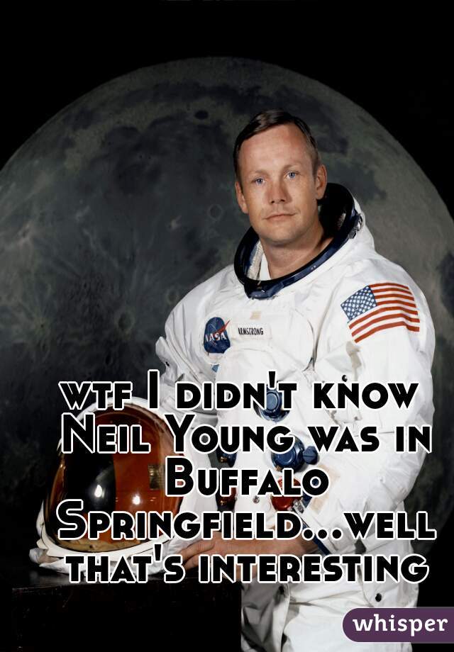 wtf I didn't know Neil Young was in Buffalo Springfield...well that's interesting