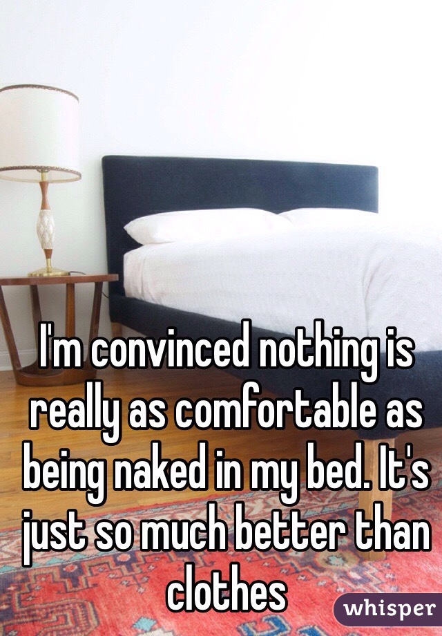 I'm convinced nothing is really as comfortable as being naked in my bed. It's just so much better than clothes