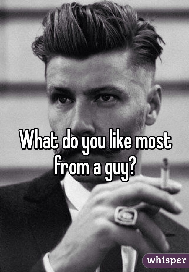 What do you like most from a guy?
