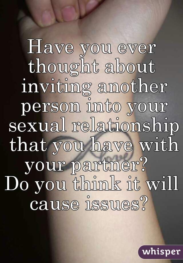 Have you ever thought about  inviting another person into your sexual relationship that you have with your partner?   
Do you think it will cause issues?  