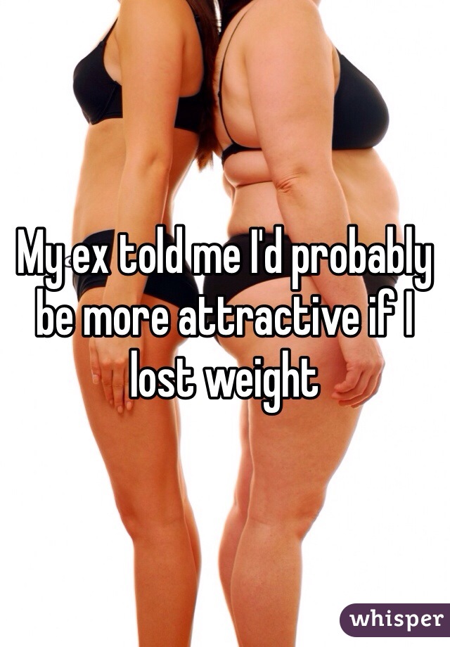 My ex told me I'd probably be more attractive if I lost weight