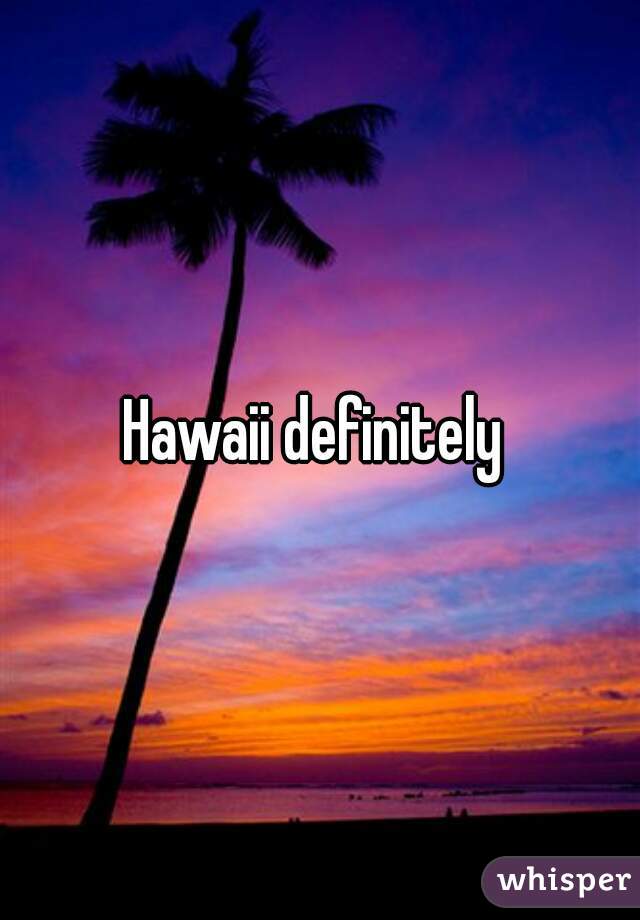 Hawaii definitely 