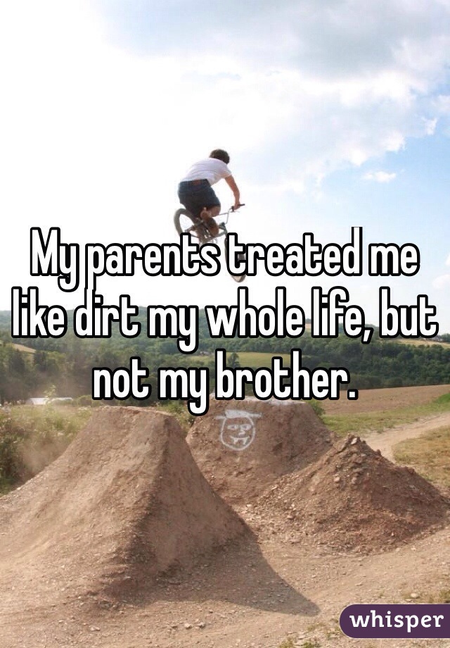 My parents treated me like dirt my whole life, but not my brother.
