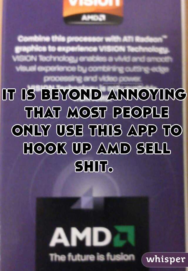 it is beyond annoying that most people only use this app to hook up amd sell shit. 