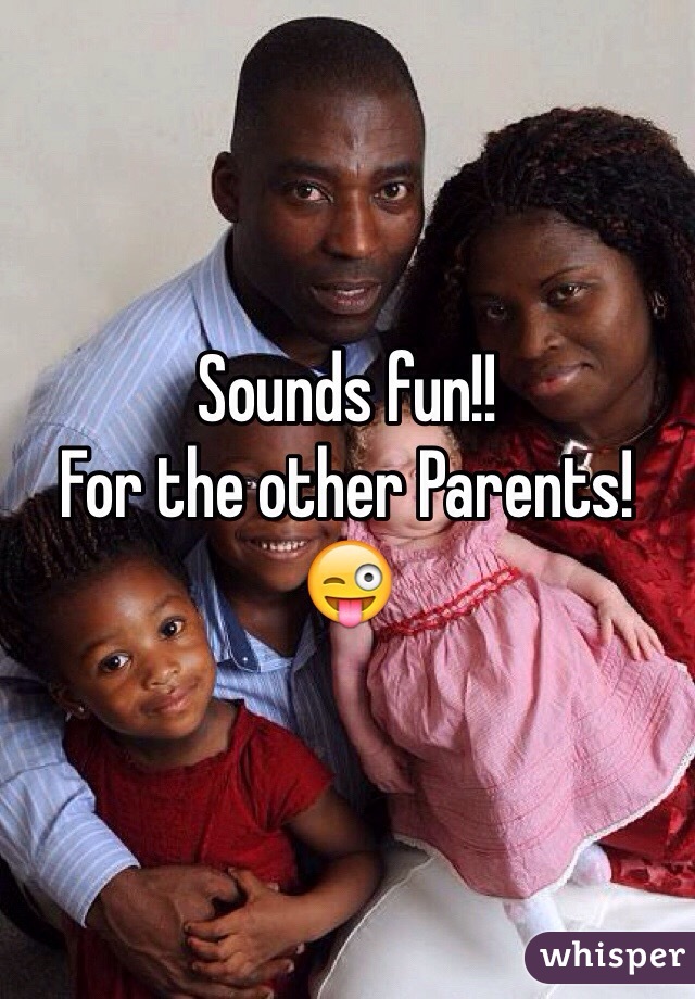 Sounds fun!!
For the other Parents! 😜