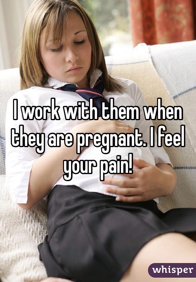 I work with them when they are pregnant. I feel your pain!
