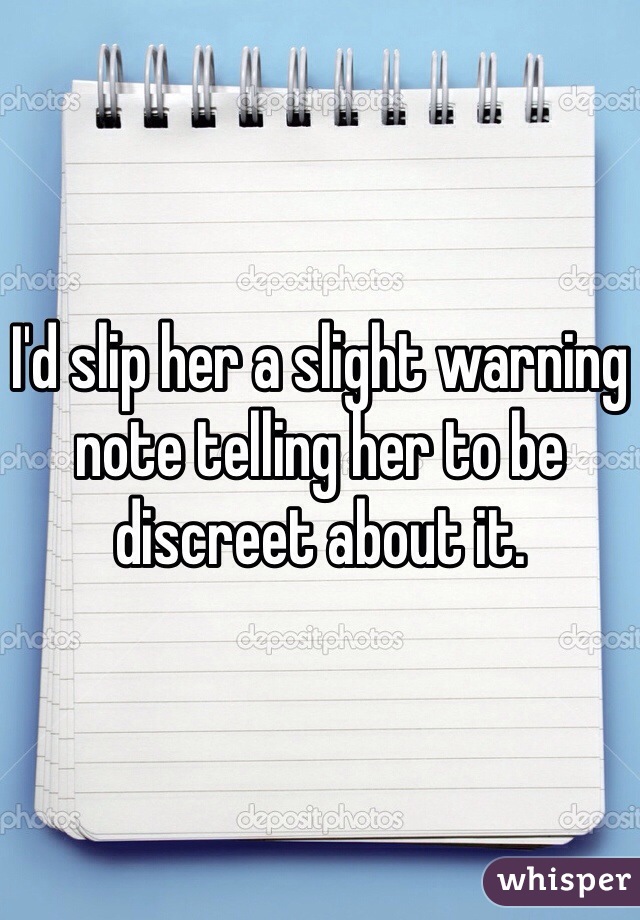 I'd slip her a slight warning note telling her to be discreet about it.