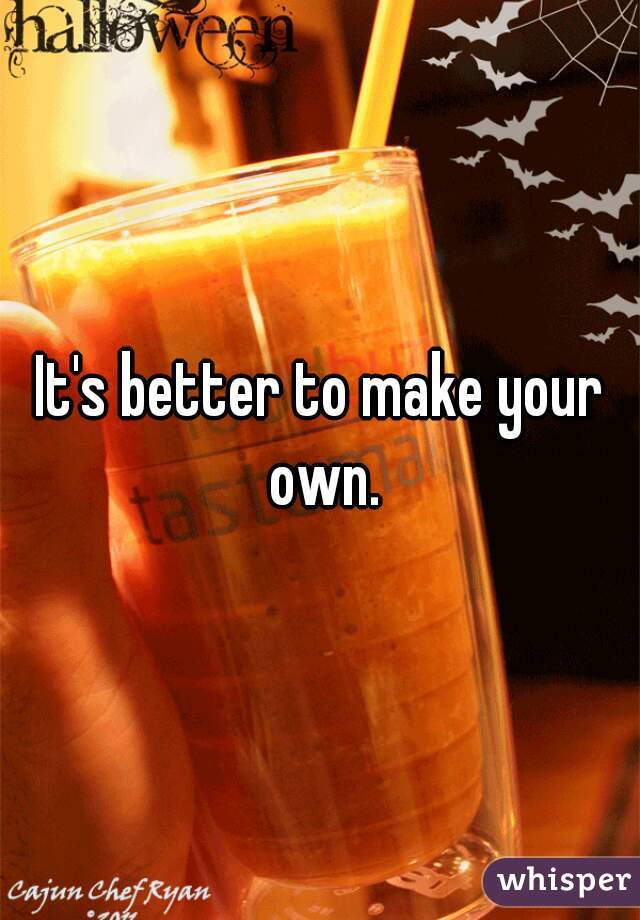 It's better to make your own.