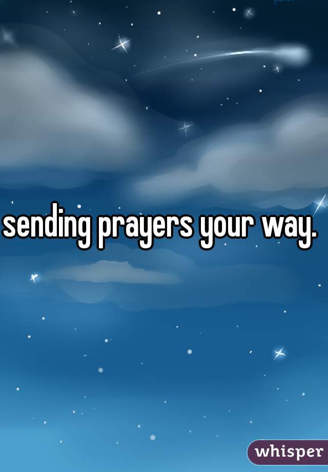 sending prayers your way. 