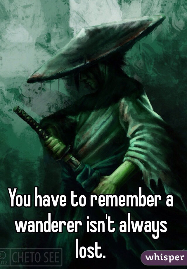 You have to remember a wanderer isn't always lost. 