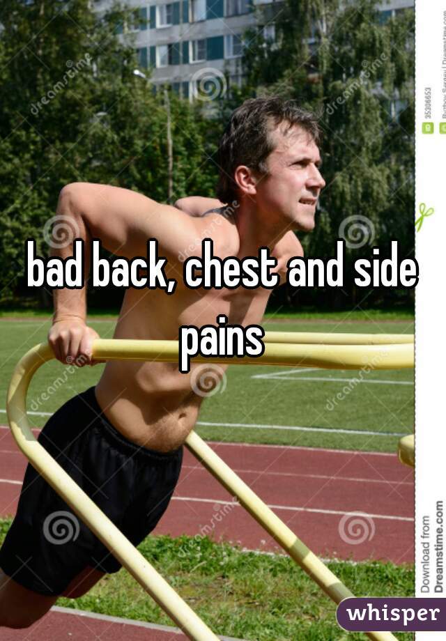 bad back, chest and side pains 