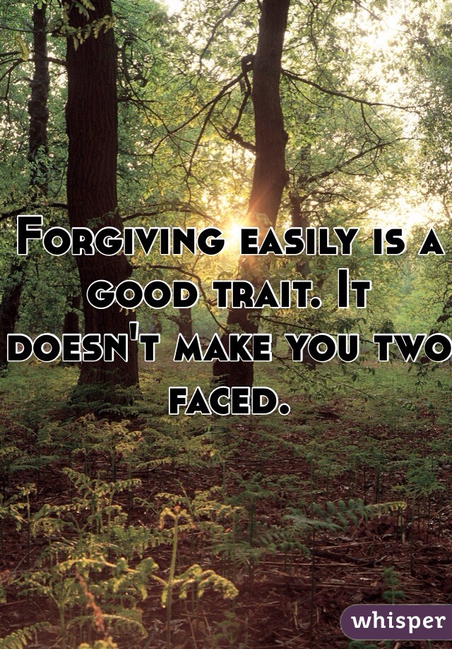 Forgiving easily is a good trait. It doesn't make you two faced. 