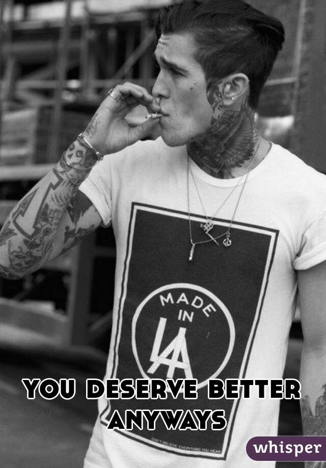 you deserve better anyways
