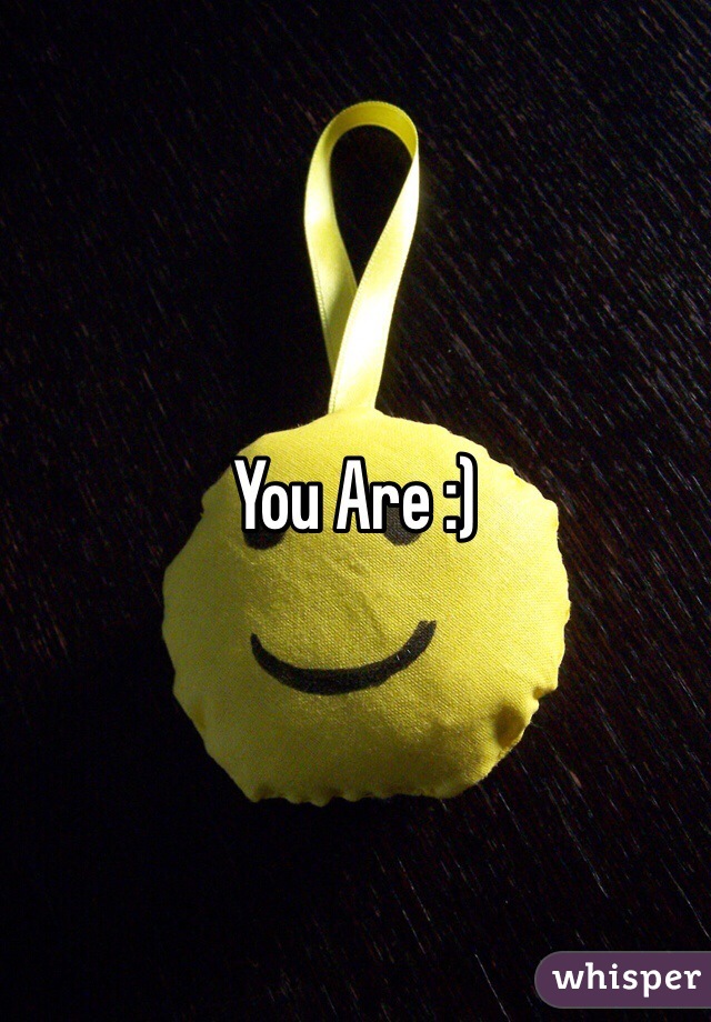 You Are :)