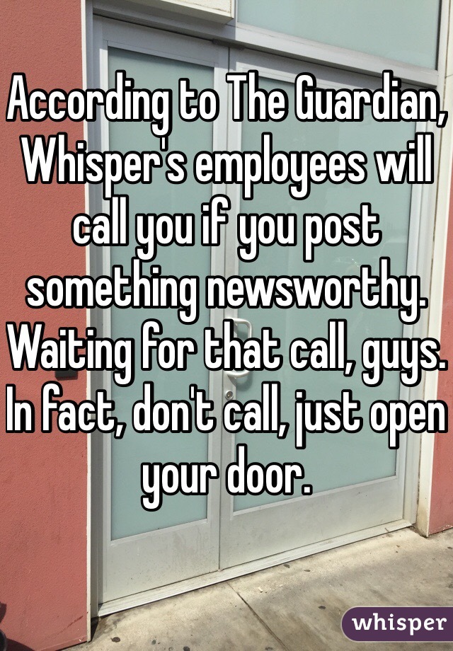 According to The Guardian, Whisper's employees will call you if you post something newsworthy. Waiting for that call, guys. In fact, don't call, just open your door.