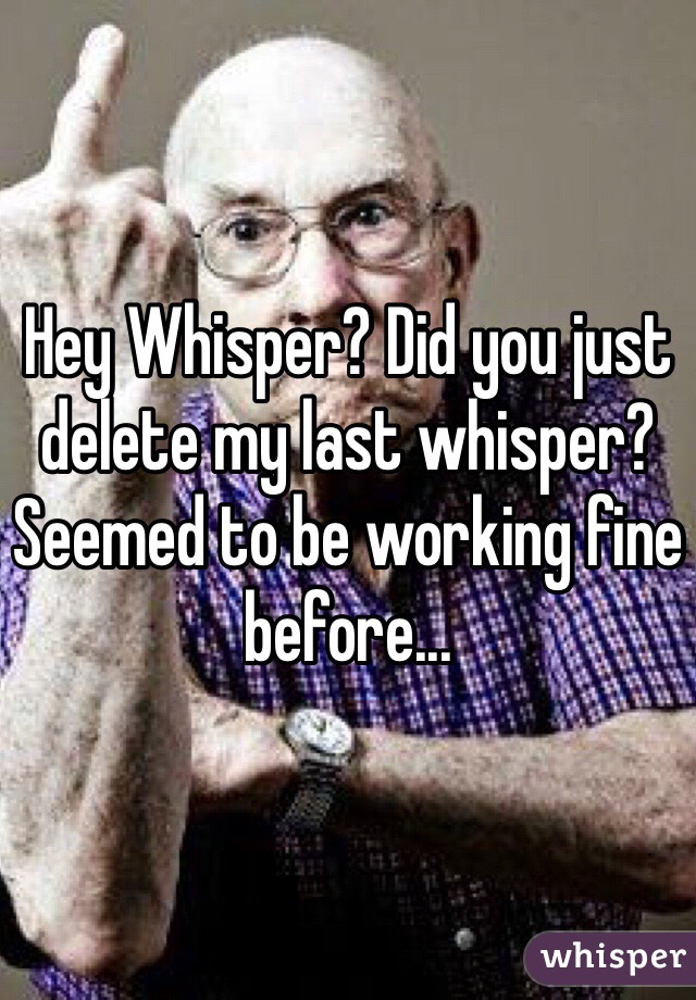 Hey Whisper? Did you just delete my last whisper? Seemed to be working fine before...