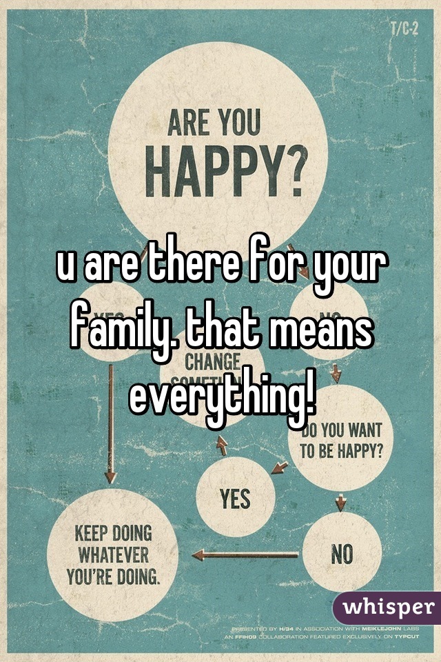 u are there for your family. that means everything!