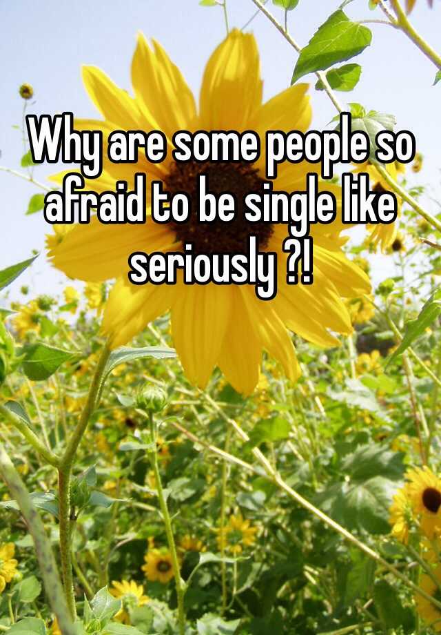 why-are-some-people-so-afraid-to-be-single-like-seriously