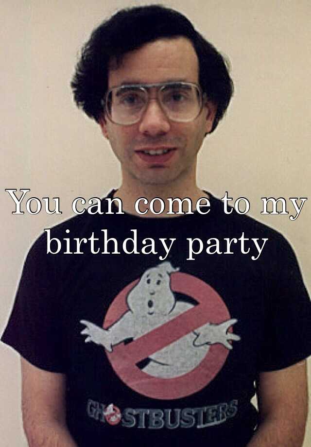 you-can-come-to-my-birthday-party