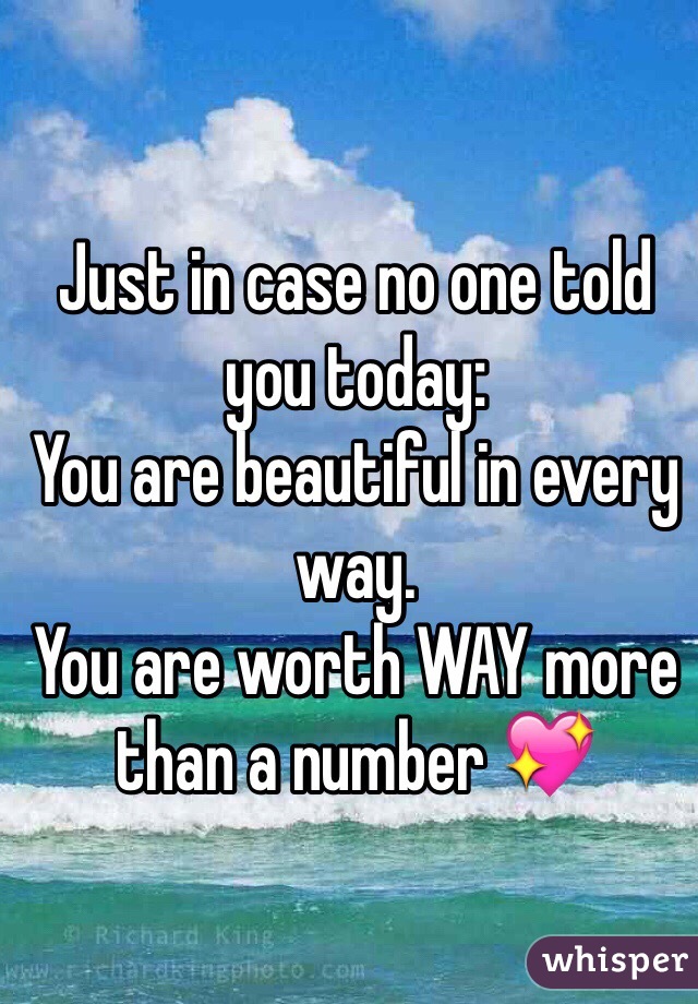 Just in case no one told you today: 
You are beautiful in every way. 
You are worth WAY more than a number 💖