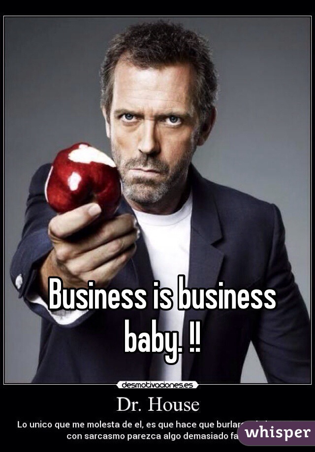 Business is business baby. !!