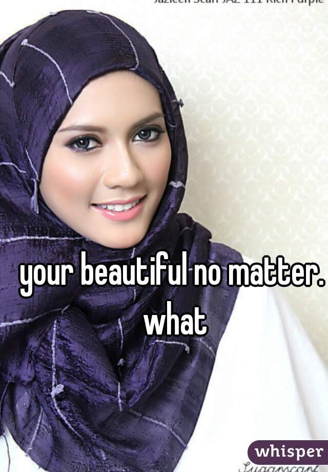 your beautiful no matter. what