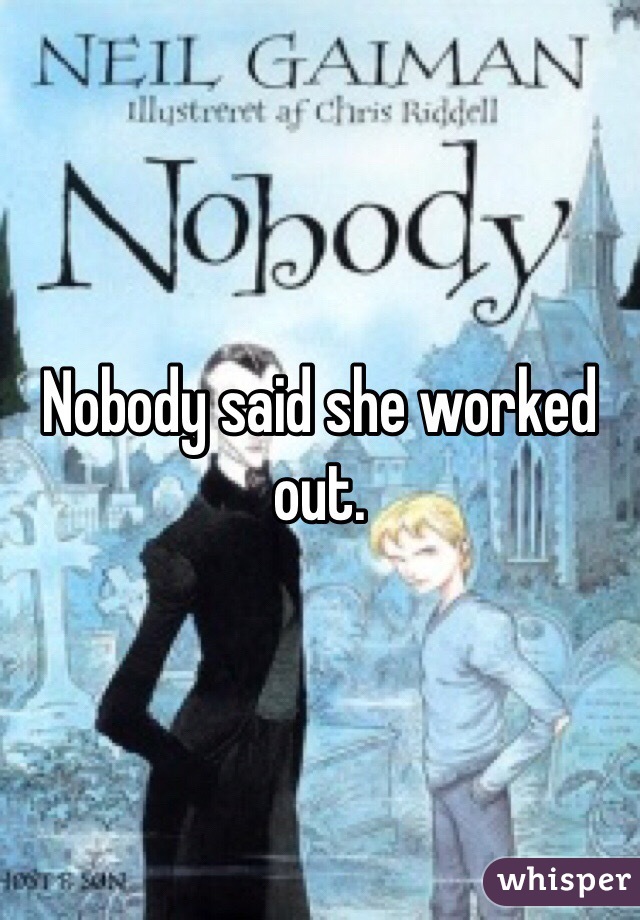 Nobody said she worked out. 