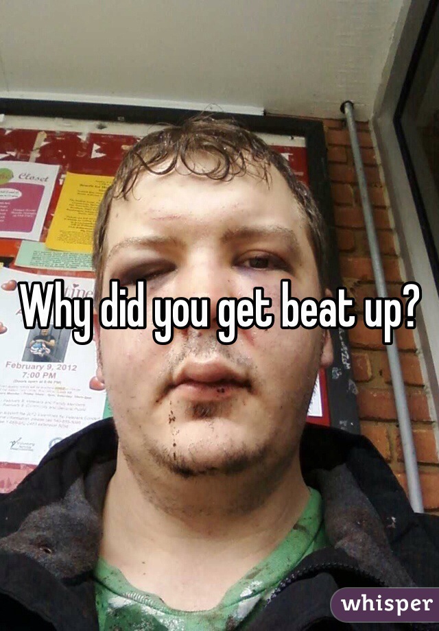 Why did you get beat up?