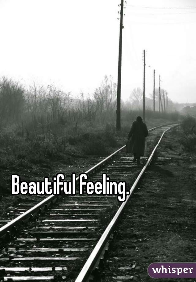 Beautiful feeling.