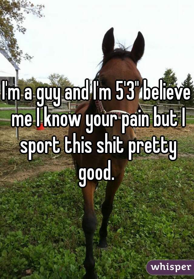 I'm a guy and I'm 5'3" believe me I know your pain but I sport this shit pretty good. 