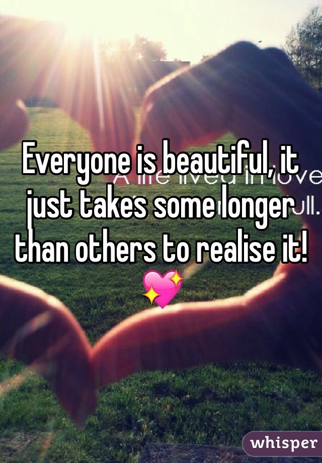 Everyone is beautiful, it just takes some longer than others to realise it!💖