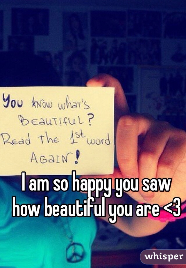 I am so happy you saw how beautiful you are <3 