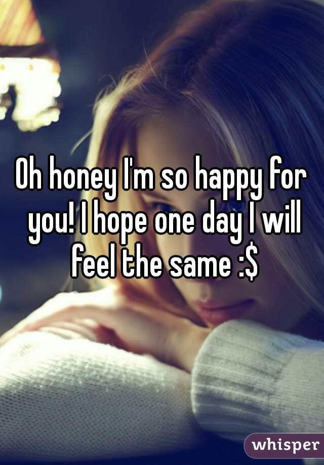 Oh honey I'm so happy for you! I hope one day I will feel the same :$