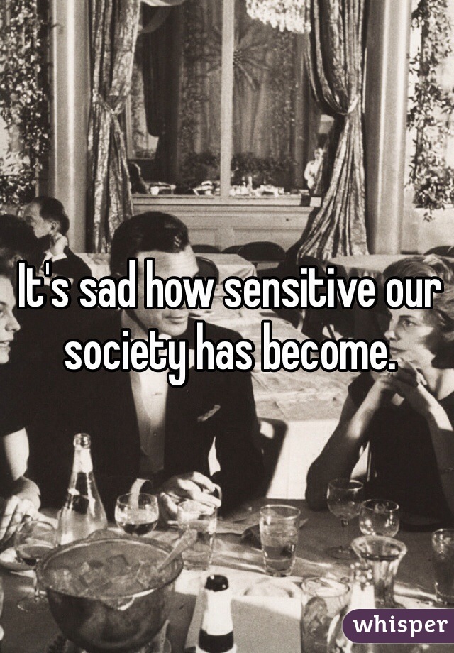 It's sad how sensitive our society has become. 