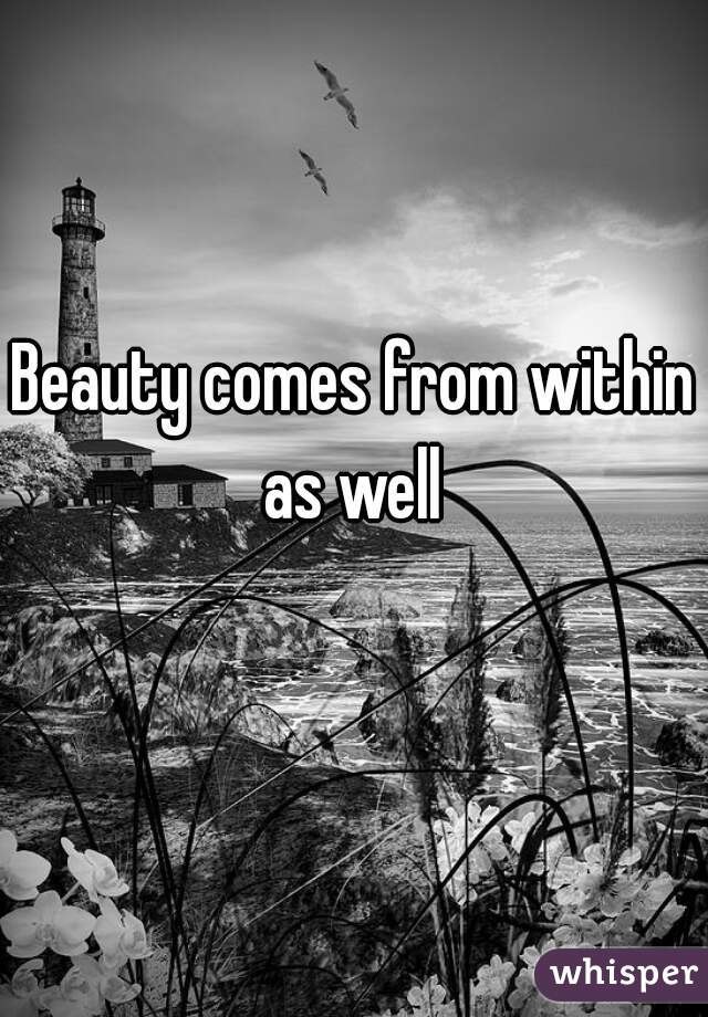 Beauty comes from within as well 