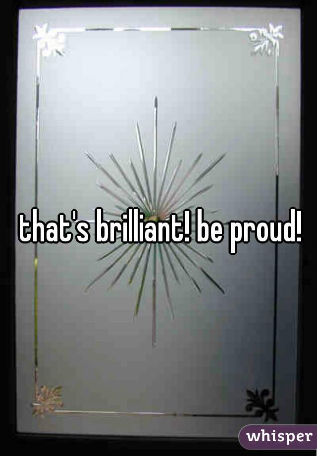 that's brilliant! be proud! 