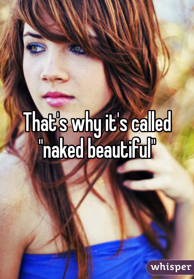 That's why it's called "naked beautiful"