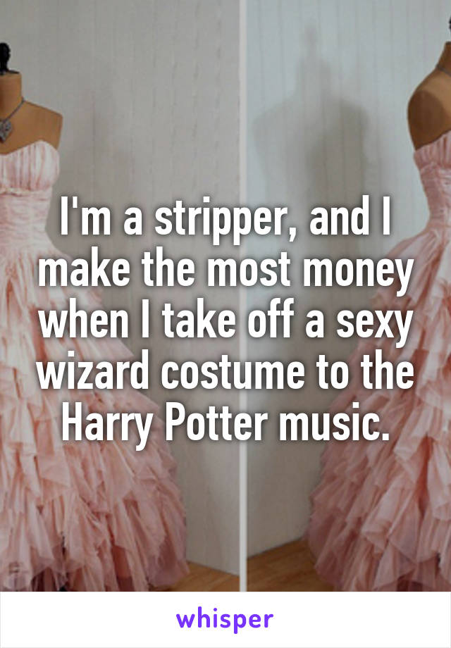 I'm a stripper, and I make the most money when I take off a sexy wizard costume to the Harry Potter music.