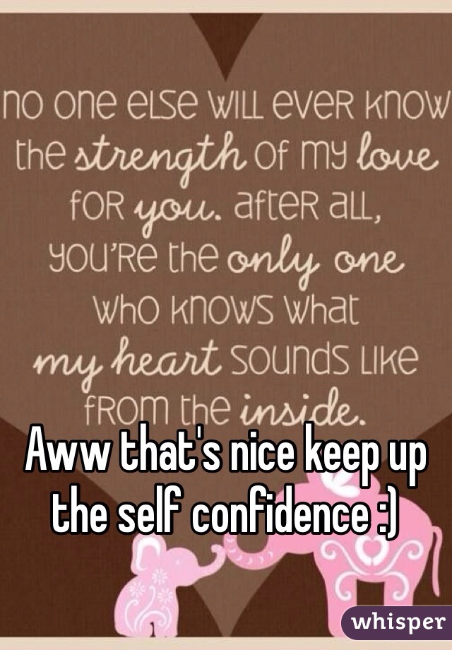 Aww that's nice keep up the self confidence :)