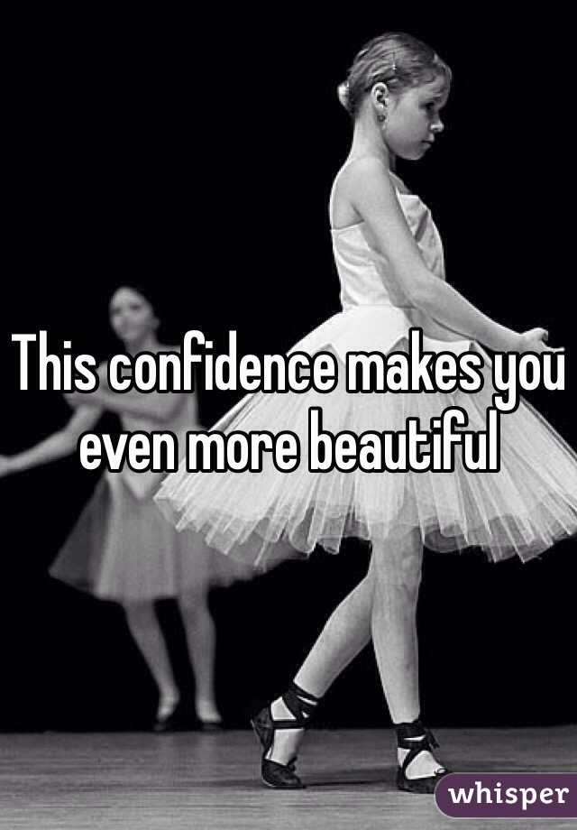 This confidence makes you even more beautiful 