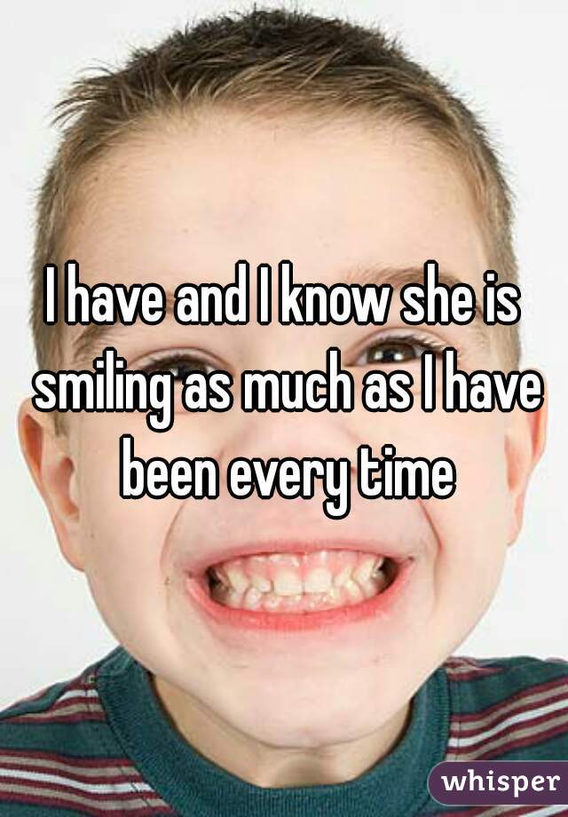 I have and I know she is smiling as much as I have been every time