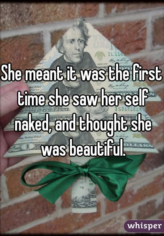 She meant it was the first time she saw her self naked, and thought she was beautiful.