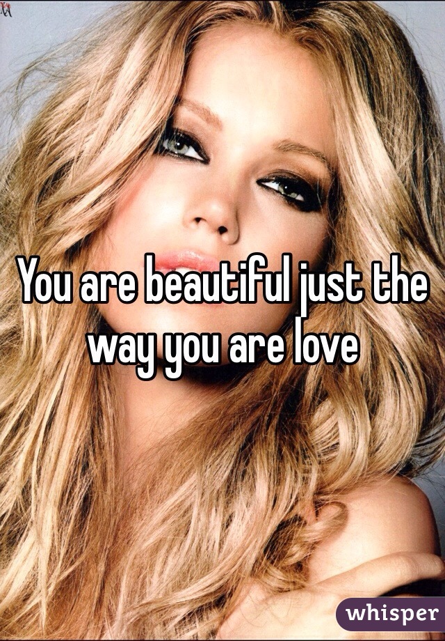 You are beautiful just the way you are love