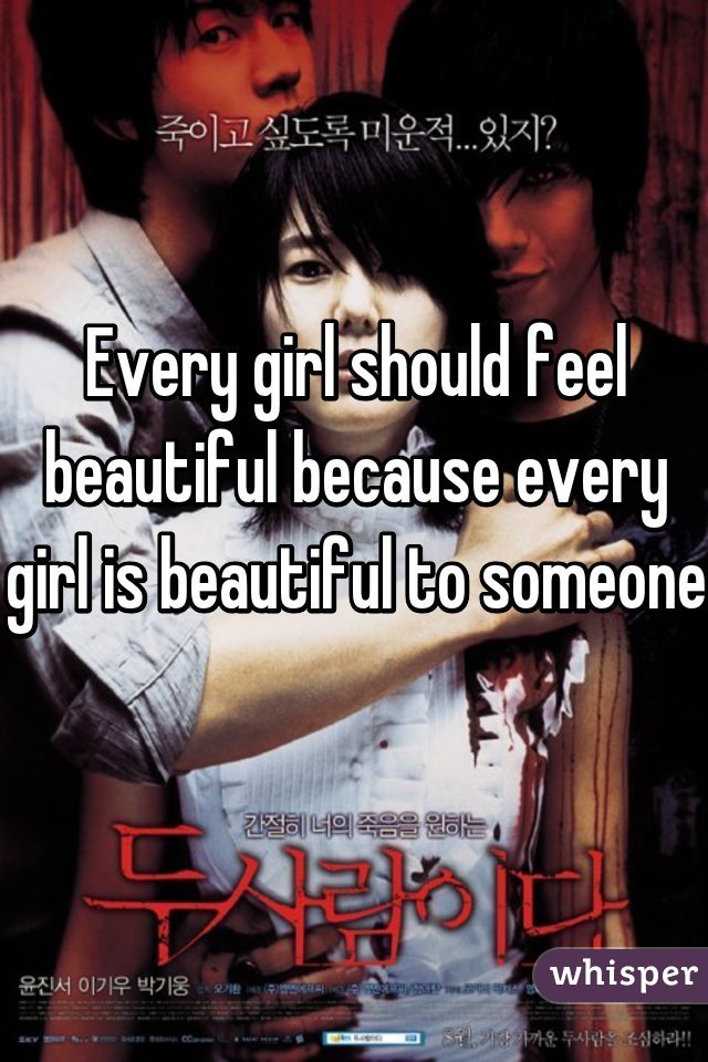 Every girl should feel beautiful because every girl is beautiful to someone 